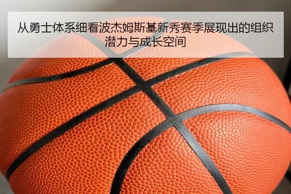 从勇士体系细看波杰姆斯基新秀赛季展现出的组织潜力与成长空间