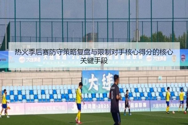 热火季后赛防守策略复盘与限制对手核心得分的核心关键手段