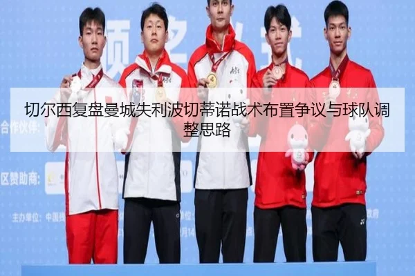 切尔西复盘曼城失利波切蒂诺战术布置争议与球队调整思路